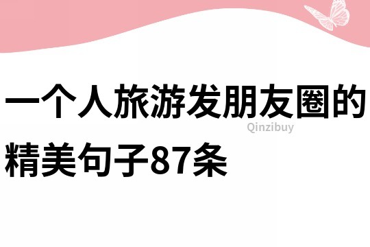 一個(gè)人旅游發(fā)朋友圈的精美句子87條