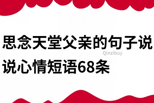 思念天堂父親的句子說(shuō)說(shuō)心情短語(yǔ)68條
