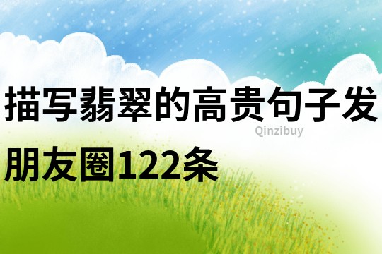 描寫翡翠的高貴句子發朋友圈122條
