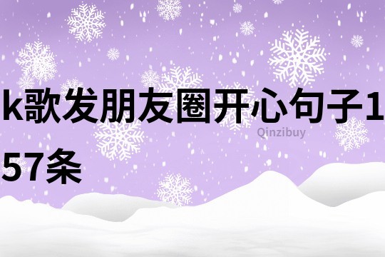 k歌發(fā)朋友圈開心句子157條