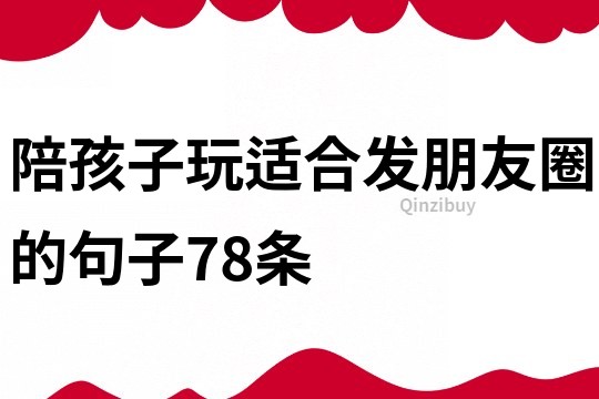 陪孩子玩適合發朋友圈的句子78條