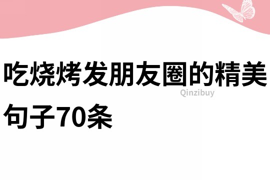 吃燒烤發(fā)朋友圈的精美句子70條