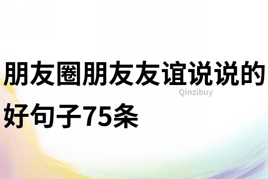 朋友圈朋友友誼說說的好句子75條