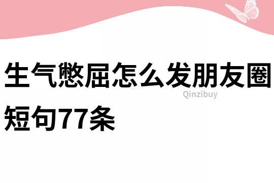 生氣憋屈怎么發(fā)朋友圈短句77條