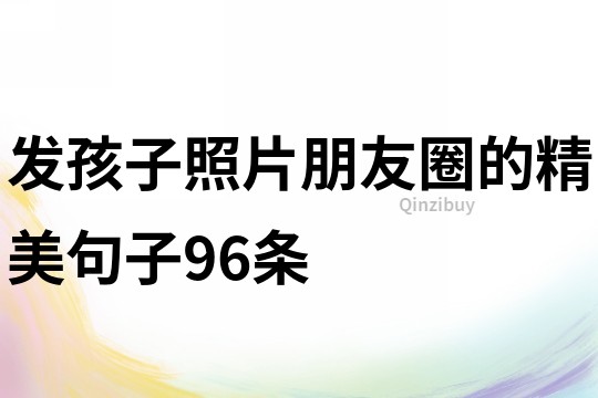 發孩子照片朋友圈的精美句子96條