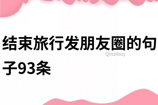 結(jié)束旅行發(fā)朋友圈的句子93條