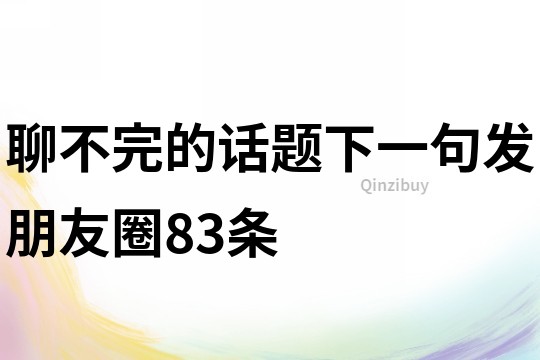 聊不完的話題下一句發朋友圈83條