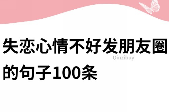 失戀心情不好發朋友圈的句子100條