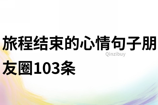 旅程結束的心情句子朋友圈103條