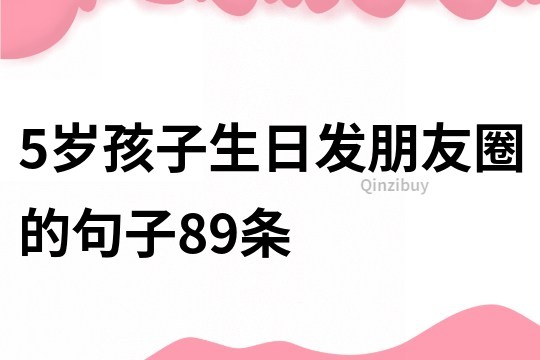 5歲孩子生日發朋友圈的句子89條