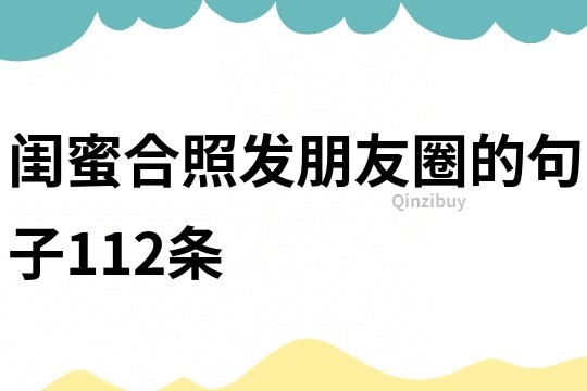 閨蜜合照發朋友圈的句子112條