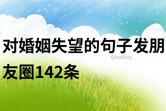 對(duì)婚姻失望的句子發(fā)朋友圈142條