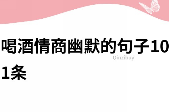 喝酒情商幽默的句子101條
