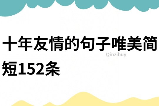 十年友情的句子唯美簡(jiǎn)短152條
