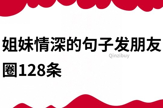 姐妹情深的句子發(fā)朋友圈128條