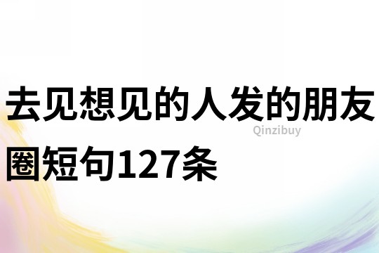 去見想見的人發的朋友圈短句127條