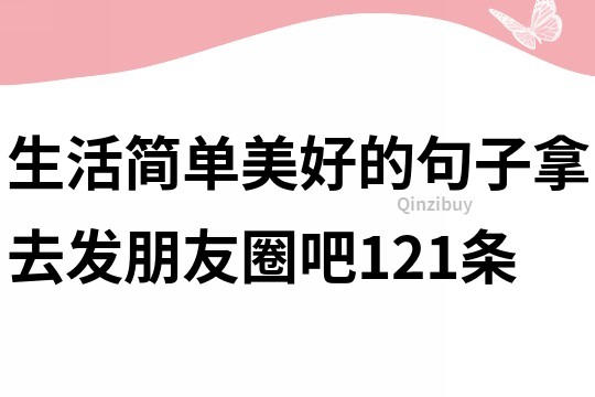 生活簡單美好的句子,拿去發(fā)朋友圈吧121條