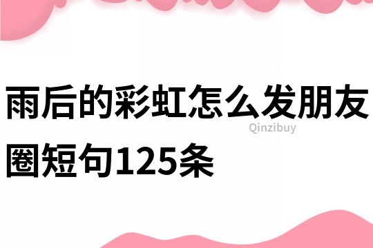 雨后的彩虹怎么發(fā)朋友圈短句125條