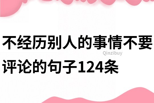 不經(jīng)歷別人的事情不要評(píng)論的句子124條