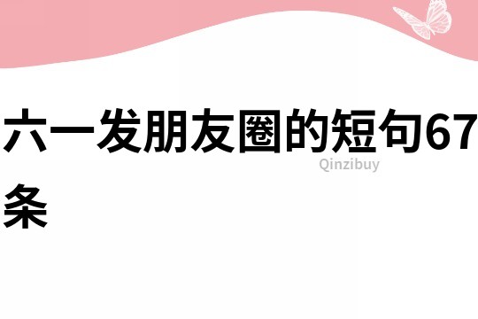 六一發(fā)朋友圈的短句67條