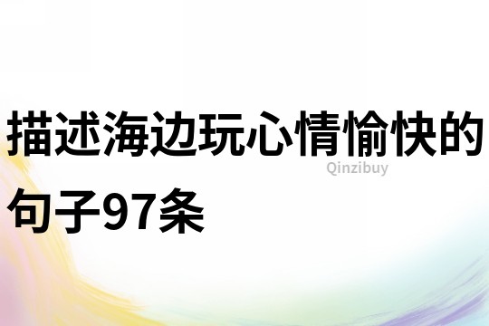 描述海邊玩心情愉快的句子97條