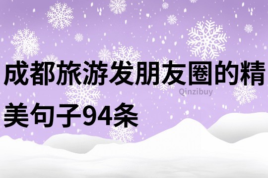 成都旅游發(fā)朋友圈的精美句子94條