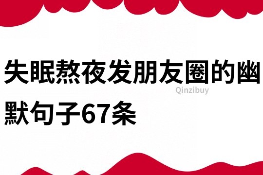 失眠熬夜發(fā)朋友圈的幽默句子67條