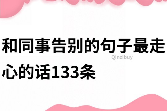 和同事告別的句子最走心的話133條