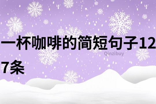 一杯咖啡的簡(jiǎn)短句子127條