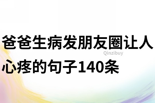爸爸生病發朋友圈讓人心疼的句子140條