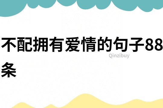 不配擁有愛情的句子88條