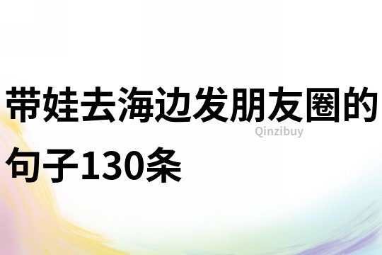 帶娃去海邊發朋友圈的句子130條