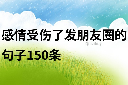 感情受傷了發(fā)朋友圈的句子150條