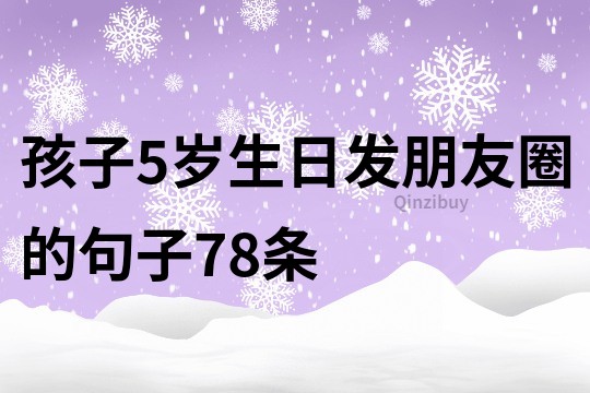 孩子5歲生日發朋友圈的句子78條