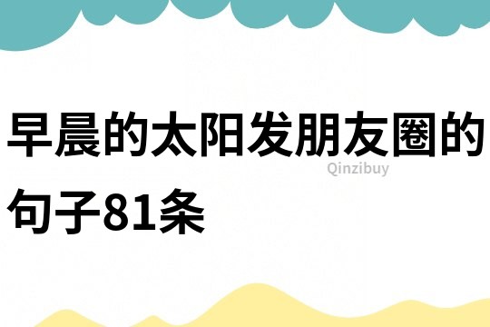 早晨的太陽發(fā)朋友圈的句子81條