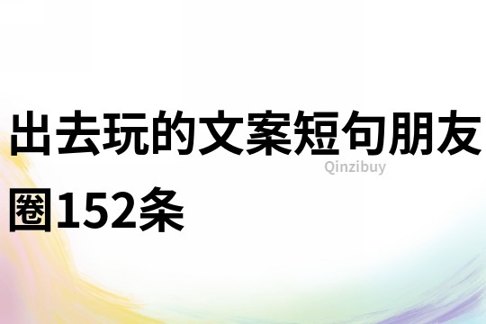 出去玩的文案短句朋友圈152條