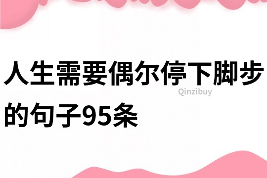 人生需要偶爾停下腳步的句子95條