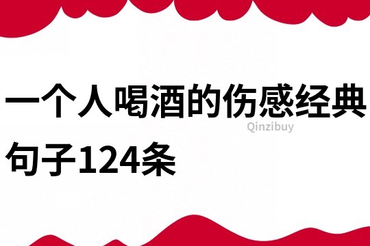 一個人喝酒的傷感經典句子124條