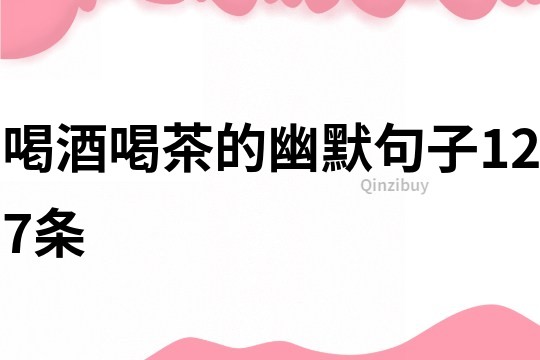 喝酒喝茶的幽默句子127條