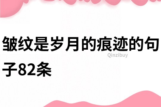 皺紋是歲月的痕跡的句子82條