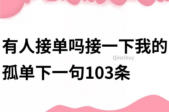 有人接單嗎接一下我的孤單下一句103條