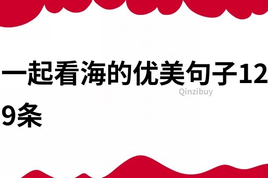一起看海的優(yōu)美句子129條