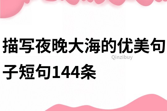 描寫夜晚大海的優美句子短句144條
