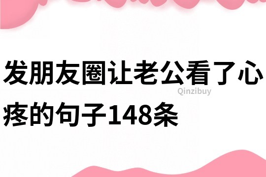 發(fā)朋友圈讓老公看了心疼的句子148條