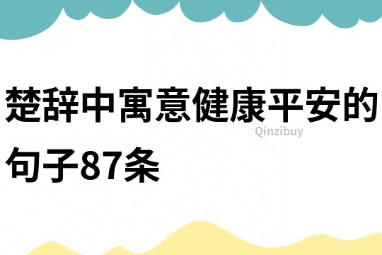 楚辭中寓意健康平安的句子87條