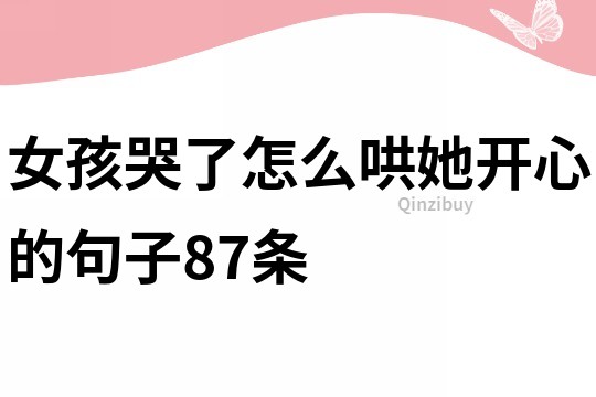 女孩哭了怎么哄她開心的句子87條