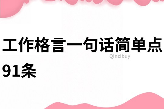 工作格言一句話簡(jiǎn)單點(diǎn)91條