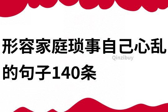 形容家庭瑣事自己心亂的句子140條