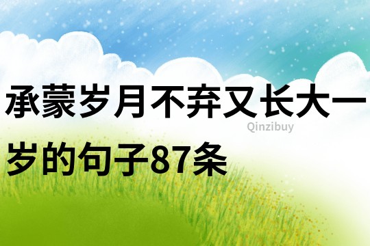 承蒙歲月不棄,又長大一歲的句子87條