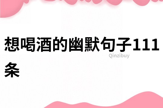 想喝酒的幽默句子111條
